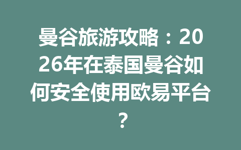 曼谷旅游攻略:2026年在泰国曼谷如何安全使用欧易平台?