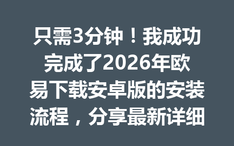 只需3分钟!我成功完成了2026年欧易下载安卓版的安装流程,分享最新详细教程!