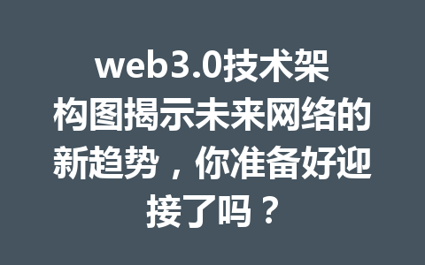 web3.0技术架构图揭示未来网络的新趋势,你准备好迎接了吗?