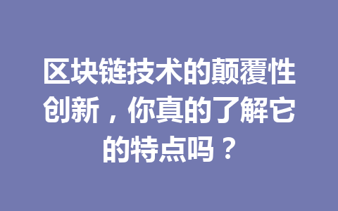 区块链技术的颠覆性创新，你真的了解它的特点吗？
