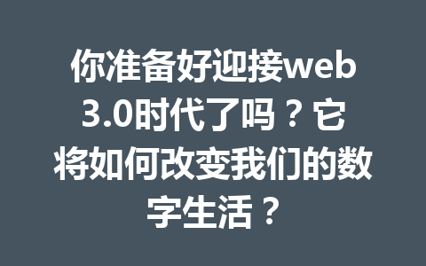 你准备好迎接web3.0时代了吗?它将如何改变我们的数字生活?