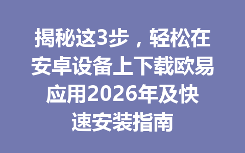 揭秘这3步，轻松在安卓设备上下载欧易应用2026年及快速安装指南