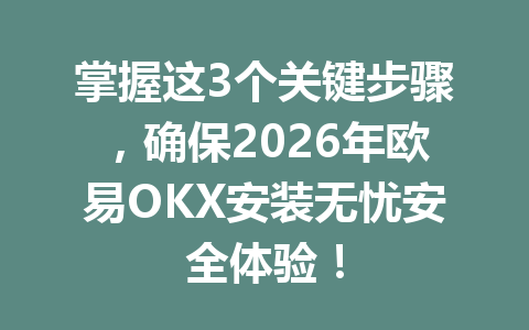 掌握这3个关键步骤，确保2026年欧易OKX安装无忧安全体验！