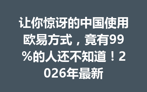 让你惊讶的中国使用欧易方式，竟有99%的人还不知道！2026年最新