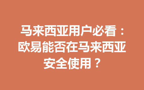 马来西亚用户必看:欧易能否在马来西亚安全使用?