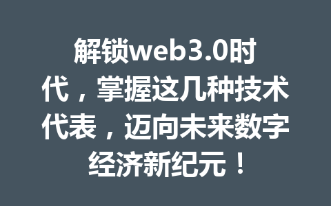 解锁web3.0时代,掌握这几种技术代表,迈向未来数字经济新纪元!