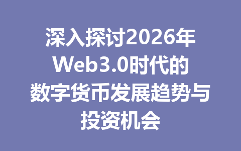 深入探讨2026年Web3.0时代的数字货币发展趋势与投资机会