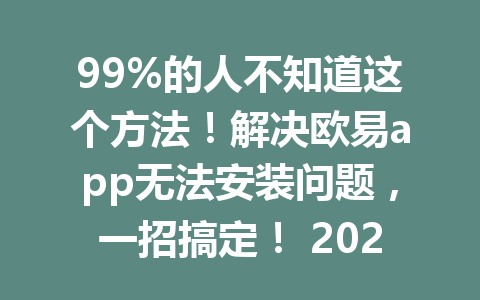 99%的人不知道这个方法!解决欧易app无法安装问题,一招搞定! 2026年新版攻略