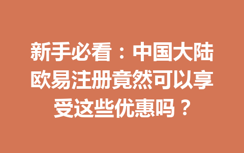 新手必看:中国大陆欧易注册竟然可以享受这些优惠吗?