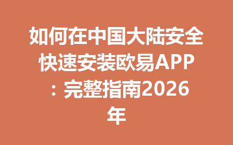 如何在中国大陆安全快速安装欧易APP：完整指南2026年
