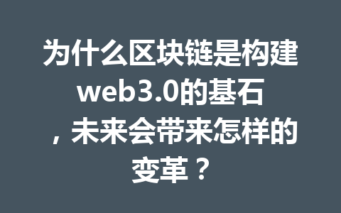 为什么区块链是构建web3.0的基石,未来会带来怎样的变革?