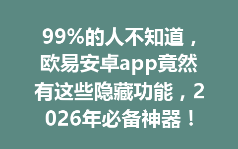 99%的人不知道,欧易安卓app竟然有这些隐藏功能,2026年必备神器!