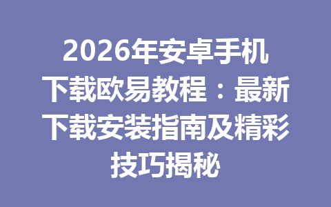 2026年安卓手机下载欧易教程：最新下载安装指南及精彩技巧揭秘