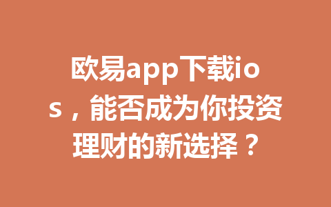 欧易app下载ios,能否成为你投资理财的新选择?