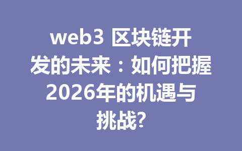web3 区块链开发的未来：如何把握2026年的机遇与挑战?
