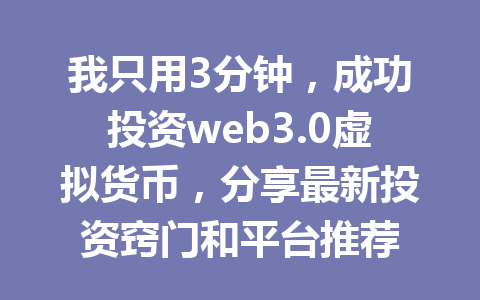 我只用3分钟，成功投资web3.0虚拟货币，分享最新投资窍门和平台推荐