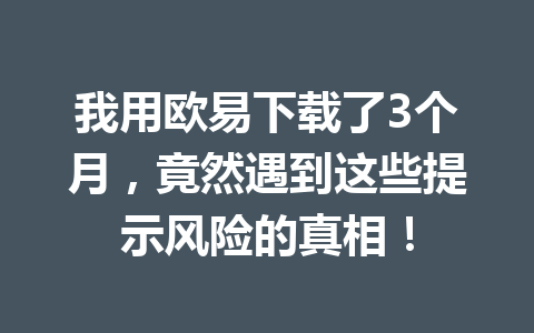 我用欧易下载了3个月,竟然遇到这些提示风险的真相!