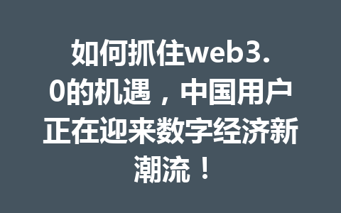 如何抓住web3.0的机遇，中国用户正在迎来数字经济新潮流！