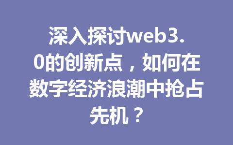 深入探讨web3.0的创新点,如何在数字经济浪潮中抢占先机?
