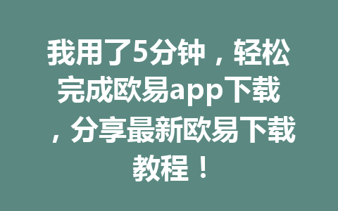 我用了5分钟，轻松完成欧易app下载，分享最新欧易下载教程！