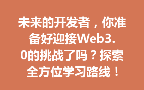 未来的开发者,你准备好迎接Web3.0的挑战了吗?探索全方位学习路线!