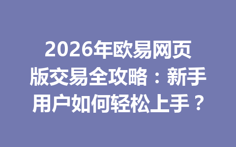 2026年欧易网页版交易全攻略：新手用户如何轻松上手？