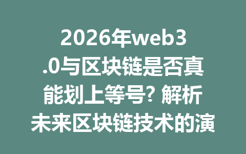 2026年web3.0与区块链是否真能划上等号? 解析未来区块链技术的演变与发展趋势