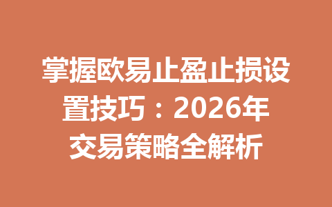 掌握欧易止盈止损设置技巧：2026年交易策略全解析