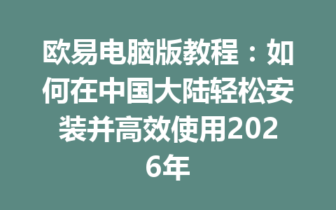 欧易电脑版教程：如何在中国大陆轻松安装并高效使用2026年