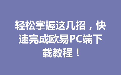 轻松掌握这几招，快速完成欧易PC端下载教程！