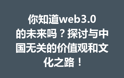你知道web3.0的未来吗？探讨与中国无关的价值观和文化之路！