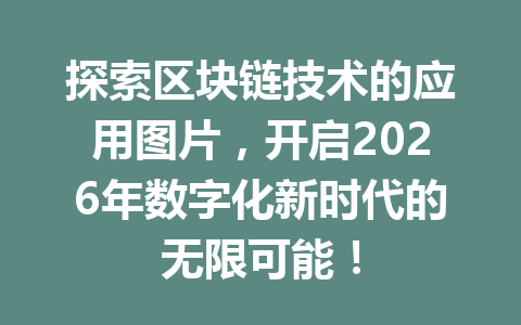 探索区块链技术的应用图片,开启2026年数字化新时代的无限可能!