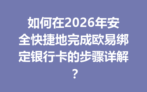 如何在2026年安全快捷地完成欧易绑定银行卡的步骤详解?