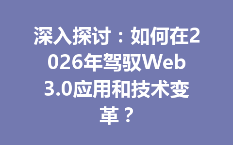 深入探讨:如何在2026年驾驭Web3.0应用和技术变革?