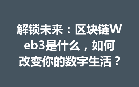 解锁未来：区块链Web3是什么，如何改变你的数字生活？