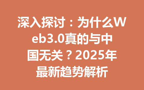 深入探讨:为什么Web3.0真的与中国无关?2025年最新趋势解析