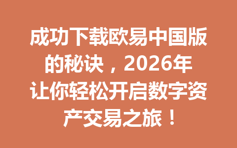 成功下载欧易中国版的秘诀，2026年让你轻松开启数字资产交易之旅！