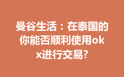 曼谷生活：在泰国的你能否顺利使用okx进行交易?
