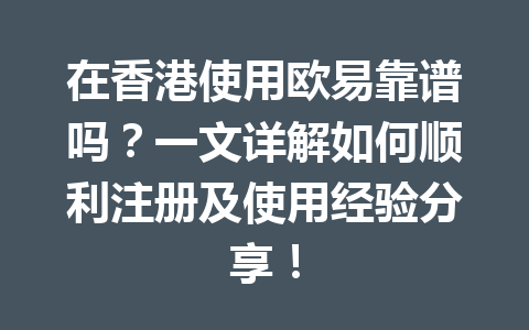 在香港使用欧易靠谱吗?一文详解如何顺利注册及使用经验分享!