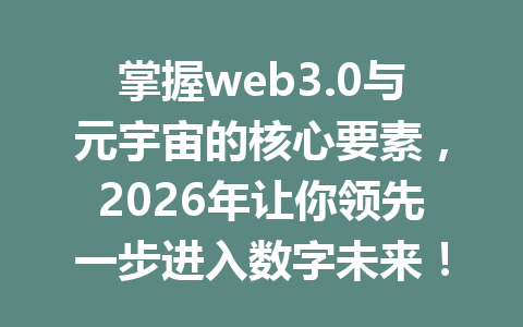 掌握web3.0与元宇宙的核心要素,2026年让你领先一步进入数字未来!