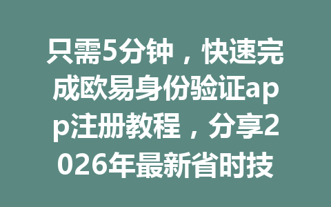 只需5分钟，快速完成欧易身份验证app注册教程，分享2026年最新省时技巧！
