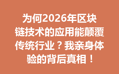 为何2026年区块链技术的应用能颠覆传统行业？我亲身体验的背后真相！