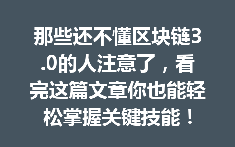 那些还不懂区块链3.0的人注意了，看完这篇文章你也能轻松掌握关键技能！