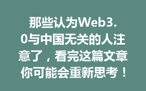 那些认为Web3.0与中国无关的人注意了，看完这篇文章你可能会重新思考！