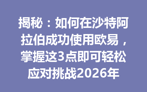 揭秘：如何在沙特阿拉伯成功使用欧易，掌握这3点即可轻松应对挑战2026年