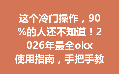 这个冷门操作，90%的人还不知道！2026年最全okx使用指南，手把手教你省手续费