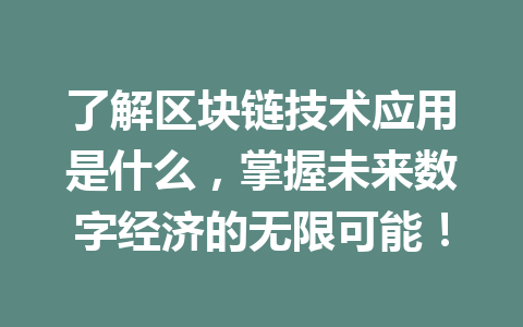 了解区块链技术应用是什么,掌握未来数字经济的无限可能!