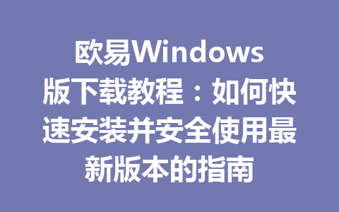 欧易Windows版下载教程：如何快速安装并安全使用最新版本的指南