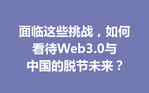 面临这些挑战,如何看待Web3.0与中国的脱节未来?