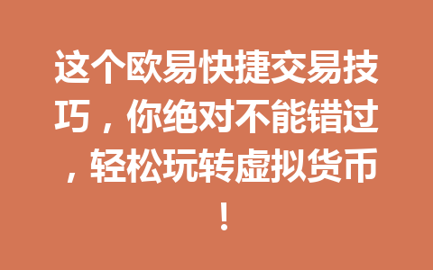 这个欧易快捷交易技巧，你绝对不能错过，轻松玩转虚拟货币！